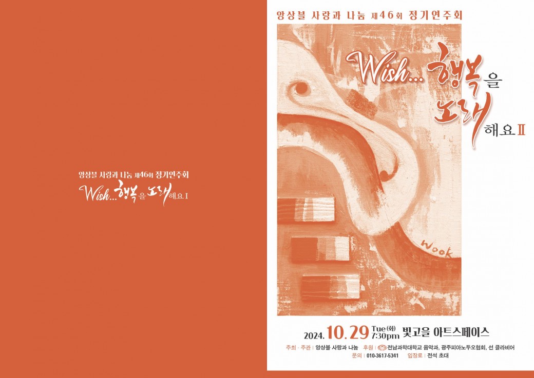 앙상블 사랑과 나눔 제46회 정기연주회Wish...행복을 노래해요II2024.10.29Tue (화) 7:30pm빛고을 아트스페이스주최 주관 | 앙상블 사랑과 나눔 문의 | 010-3617-5341후원 | 전남과학대학교 음악과, 광주피아노두오협회, 선 클라비어입장료 | 전석 초대