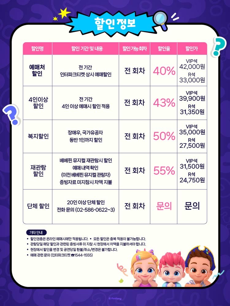 ㅇ 공연명 : 베베핀 뮤지컬 〈우당탕탕 패밀리〉 - 광주앵콜ㅇ 공연일시 : 2025. 7. 26.(토) ~ 27.(일), 매일 3회 공연(11:00 / 14:00 / 16:30)ㅇ 공연장소 : 빛고을시민문화관 공연장ㅇ 입장료 : VIP석 70,000원, R석 55,000원ㅇ 주최/주관 : 더핑크퐁컴퍼니(주), (주)애드칸ㅇ 제작 : (주)애드칸ㅇ 문의 : 02-586-0622~3&lt;&lt; 공지사항 &gt;&gt;※ 극장 내 유아보조방석이 따로 준비되어있지 않으니, 필요하신 관객분들은 직접 가져와주시길 바랍니다.※ 주차장이 매우 협소하여 대중교통 이용을 권장드립니다. 또한 주차 문제로 인한 티켓 취소 및 환불은 어려우니 여유롭게 와주시길 바랍니다