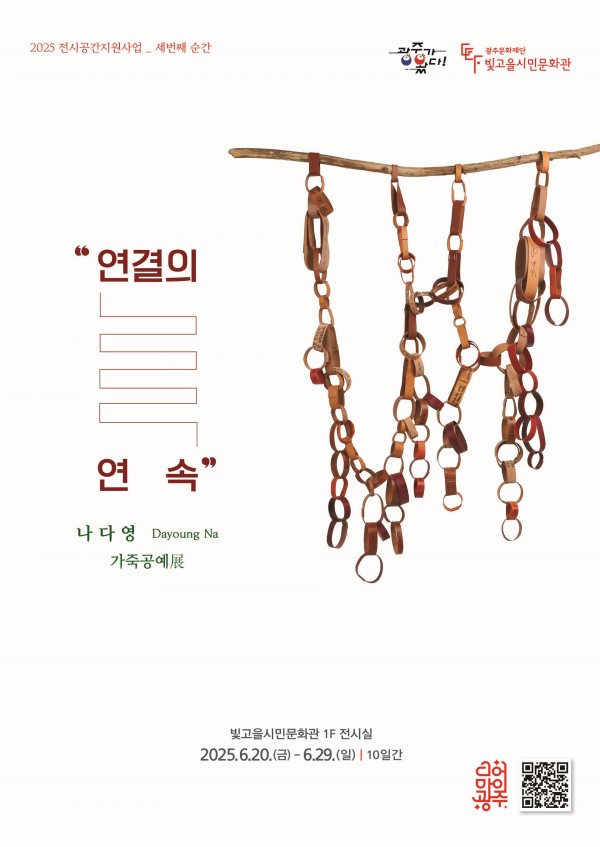  2025 전시공간지원사업 선정 예술인 3회차 전시ㅇ 전 시 명 : 연결의 연속ㅇ 전시기간 : 2025. 6. 20.(금) ~ 6. 29.(일), 10일간, 09:00 ~ 18:00ㅇ 전시장소 : 빛고을시민문화관 1층 전시실ㅇ 전시작가 : 나다영ㅇ 전시분야 : 공예ㅇ 관 람 료 : 무료ㅇ 문   의 : 062-670-7934「연결의 연속」 전시는 작가 나다영의 개인전으로, 내면의 기록에서 출발해 외부 세계와 이어지는 감정의 흐름을 시각화한 설치미술 전시다.작가는 한때 살아 있던 재료인 베지터블 가죽을 주요 매체로 사용하며, 상처와 주름, 시간의 흔적이 담긴 가죽을 통해 인간 내면의 생명력과 아픔을 담담하게 표현한다.작품은 하나의 짧은 에세이처럼 조각난 마음을 엮은 문장이 되고, 그 문장들은 관람자와 연결을 갈망하는 작가의 감정을 대변한다.작가는 “고요한 고립 속에서도 감정은 확장되고 흔들리며, 그로 인해 다시 연결되고 변화해 왔다”며 “이번 전시가 나를 담담히 드러낸 작업들이 관람객과 이어지고, 새로운 감정의 흐름이 되기를 바란다”고 전했다.<<전시 연계 프로그램>>ㅇ 나다영 작가의 전시작품북이 전시실에 비치되어 있습니다. 