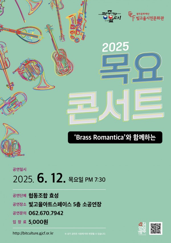ㅇ 공 연 명 : 목요콘서트 <Brass Romantica>ㅇ 공연장르 : 클래식ㅇ 공연단체 : 협동조합 효성ㅇ 공연일시 : 2025. 6. 12.(목) 19:30 ~ㅇ 공연장소 : 빛고을아트스페이스 5층 소공연장ㅇ 입 장 료 : 5,000원ㅇ 공연문의 : 062-670-7942 